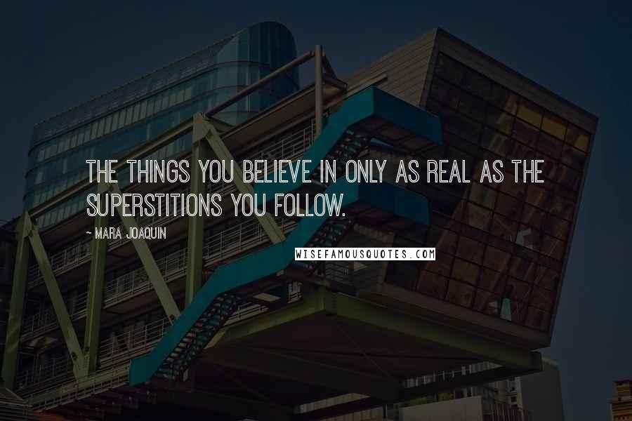 Mara Joaquin Quotes: The things you believe in only as real as the superstitions you follow.