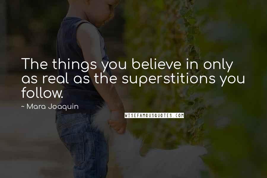 Mara Joaquin Quotes: The things you believe in only as real as the superstitions you follow.