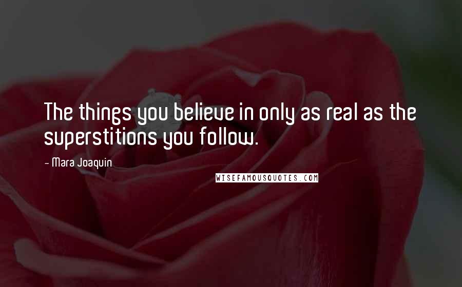 Mara Joaquin Quotes: The things you believe in only as real as the superstitions you follow.