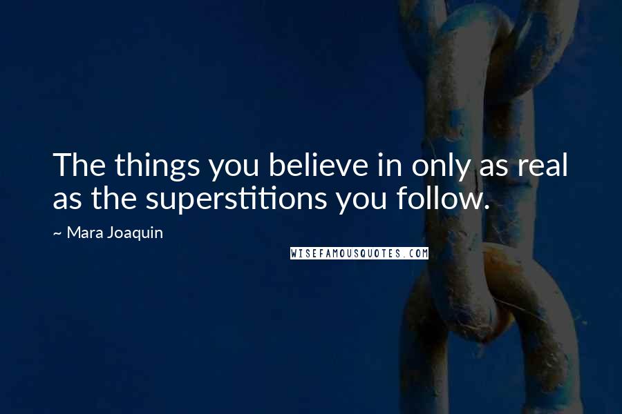 Mara Joaquin Quotes: The things you believe in only as real as the superstitions you follow.