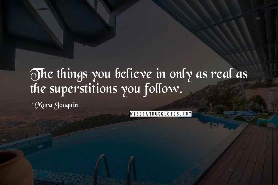 Mara Joaquin Quotes: The things you believe in only as real as the superstitions you follow.