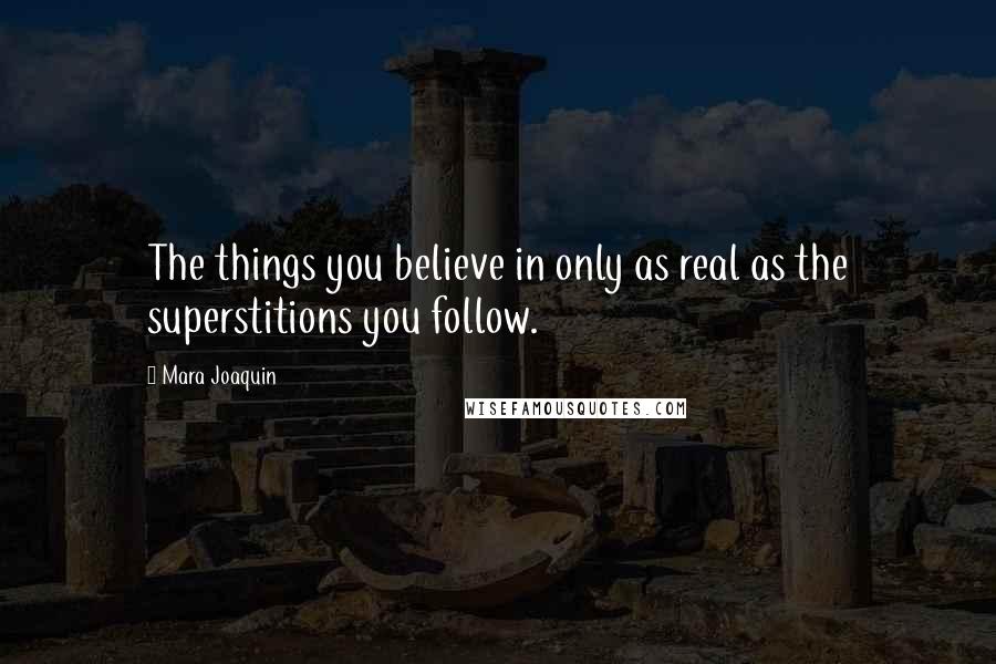 Mara Joaquin Quotes: The things you believe in only as real as the superstitions you follow.