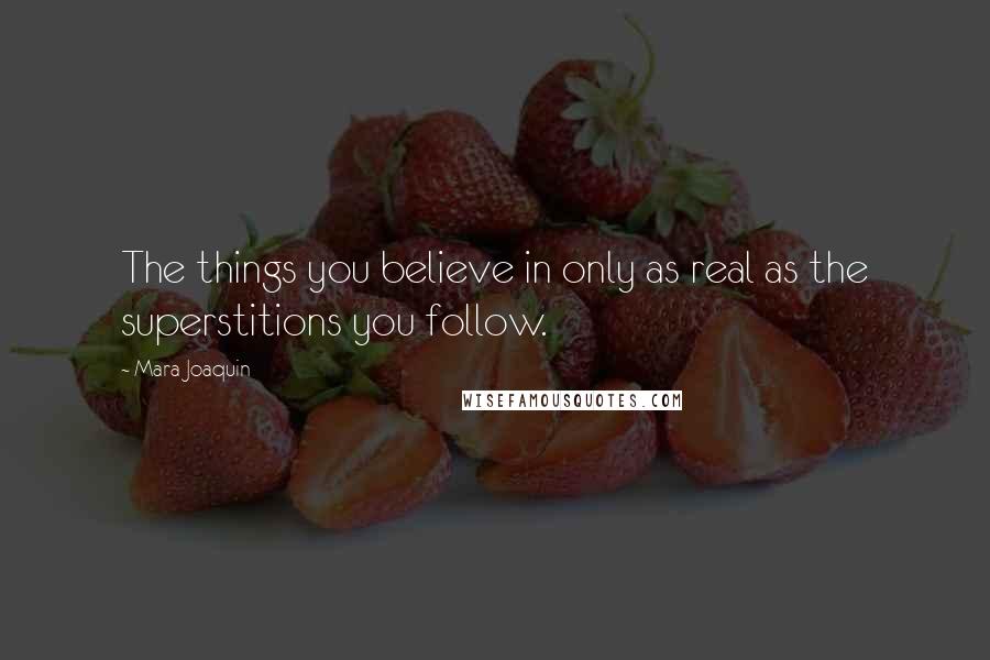 Mara Joaquin Quotes: The things you believe in only as real as the superstitions you follow.