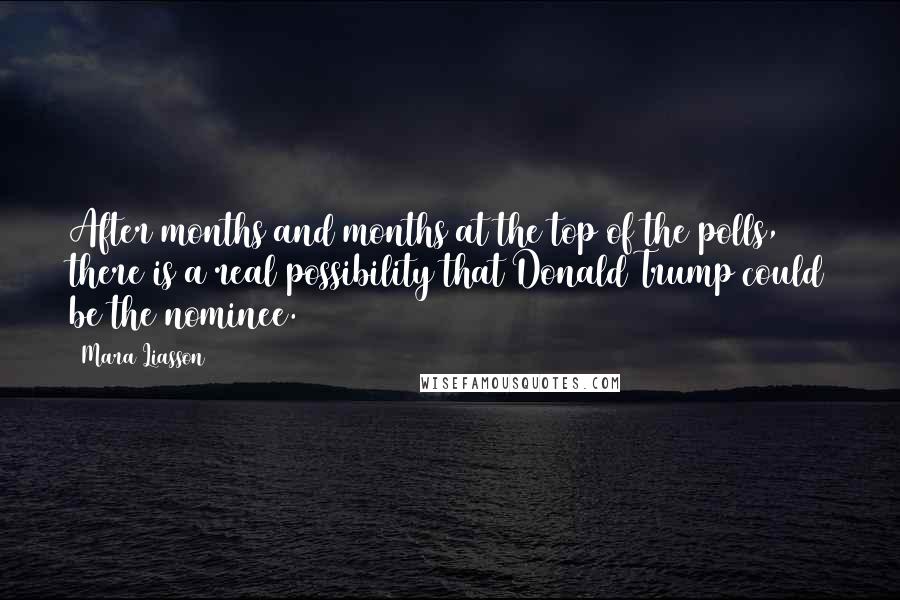 Mara Liasson Quotes: After months and months at the top of the polls, there is a real possibility that Donald Trump could be the nominee.