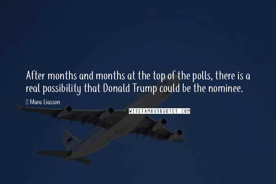 Mara Liasson Quotes: After months and months at the top of the polls, there is a real possibility that Donald Trump could be the nominee.