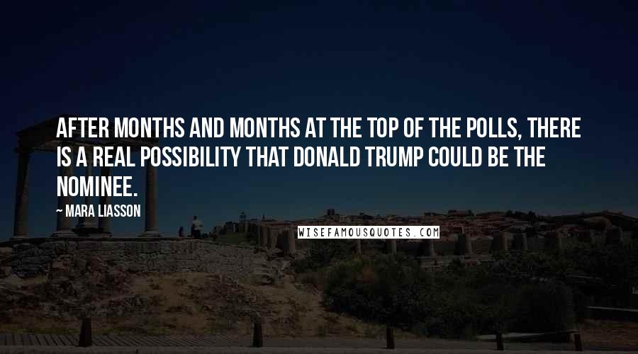 Mara Liasson Quotes: After months and months at the top of the polls, there is a real possibility that Donald Trump could be the nominee.