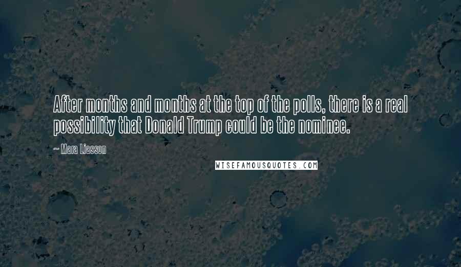 Mara Liasson Quotes: After months and months at the top of the polls, there is a real possibility that Donald Trump could be the nominee.