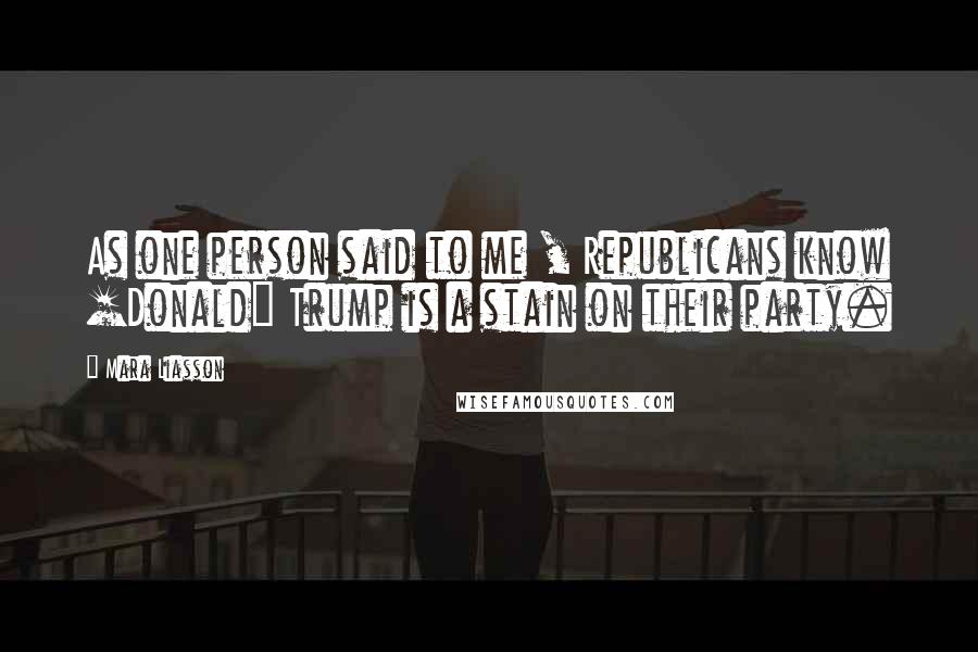 Mara Liasson Quotes: As one person said to me , Republicans know [Donald] Trump is a stain on their party.