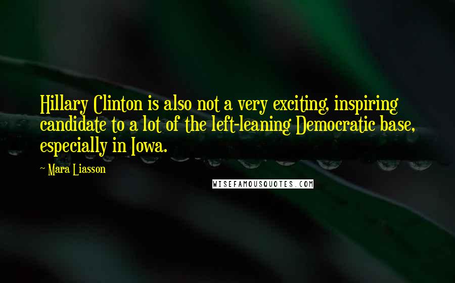 Mara Liasson Quotes: Hillary Clinton is also not a very exciting, inspiring candidate to a lot of the left-leaning Democratic base, especially in Iowa.