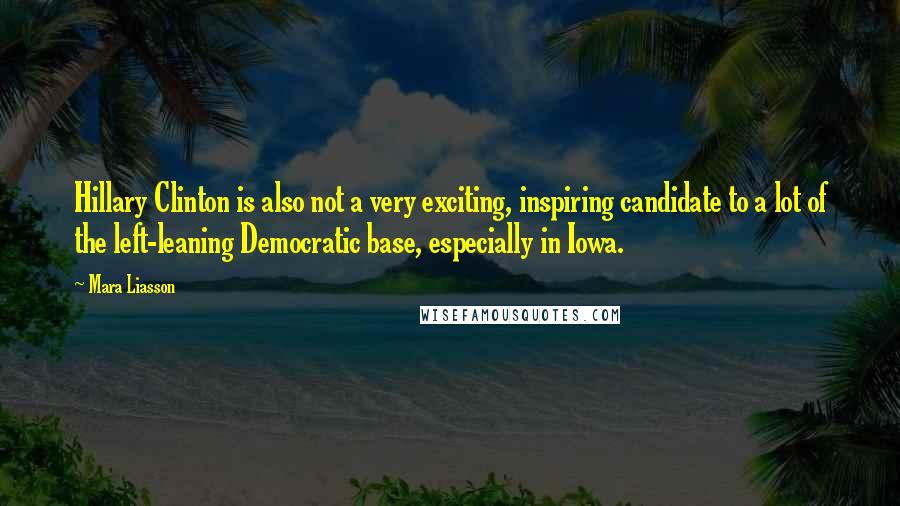 Mara Liasson Quotes: Hillary Clinton is also not a very exciting, inspiring candidate to a lot of the left-leaning Democratic base, especially in Iowa.