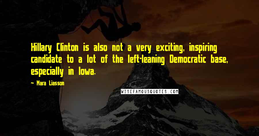 Mara Liasson Quotes: Hillary Clinton is also not a very exciting, inspiring candidate to a lot of the left-leaning Democratic base, especially in Iowa.