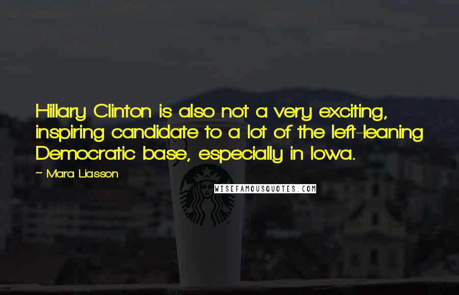 Mara Liasson Quotes: Hillary Clinton is also not a very exciting, inspiring candidate to a lot of the left-leaning Democratic base, especially in Iowa.