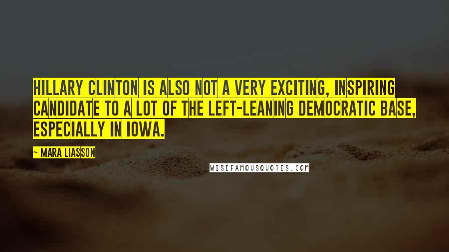 Mara Liasson Quotes: Hillary Clinton is also not a very exciting, inspiring candidate to a lot of the left-leaning Democratic base, especially in Iowa.