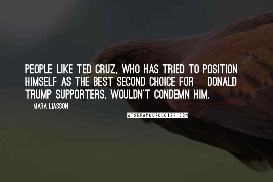 Mara Liasson Quotes: People like Ted Cruz, who has tried to position himself as the best second choice for [Donald] Trump supporters, wouldn't condemn him.