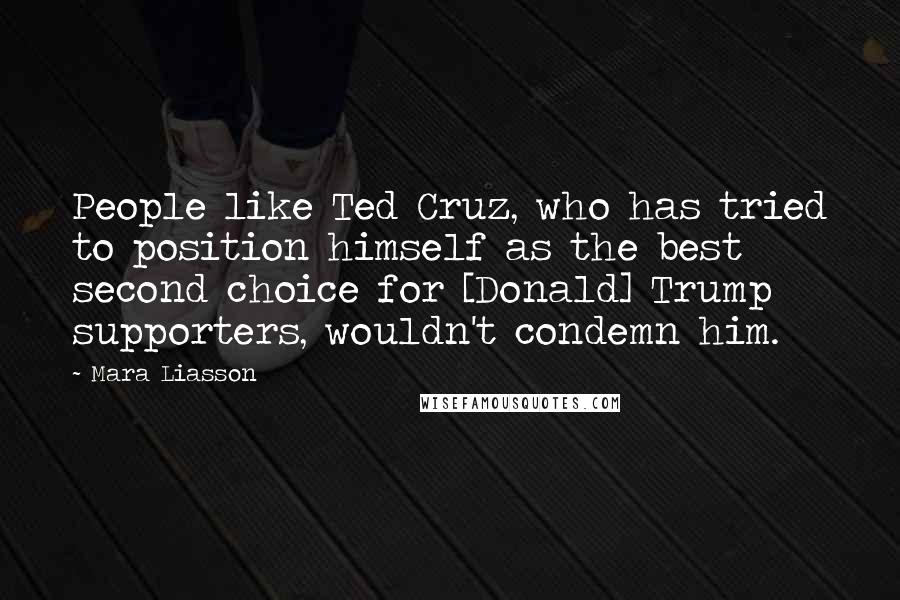 Mara Liasson Quotes: People like Ted Cruz, who has tried to position himself as the best second choice for [Donald] Trump supporters, wouldn't condemn him.