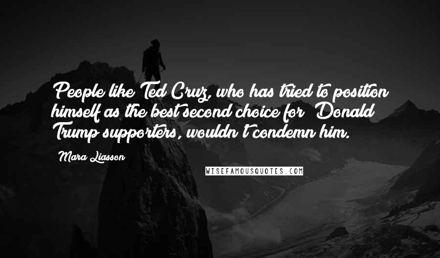 Mara Liasson Quotes: People like Ted Cruz, who has tried to position himself as the best second choice for [Donald] Trump supporters, wouldn't condemn him.