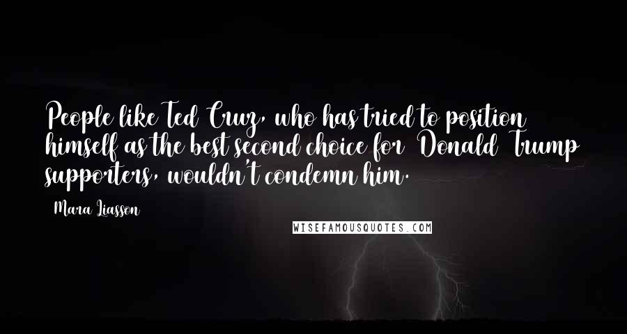 Mara Liasson Quotes: People like Ted Cruz, who has tried to position himself as the best second choice for [Donald] Trump supporters, wouldn't condemn him.
