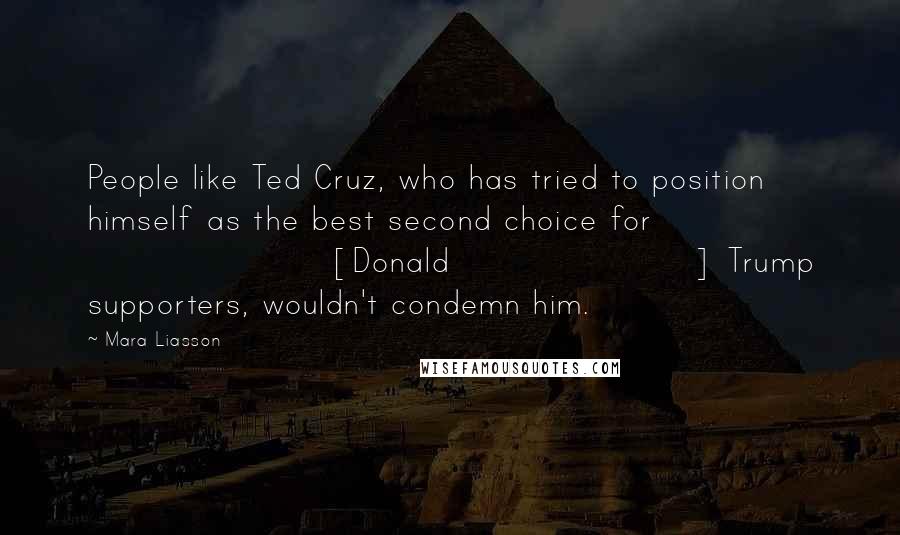 Mara Liasson Quotes: People like Ted Cruz, who has tried to position himself as the best second choice for [Donald] Trump supporters, wouldn't condemn him.