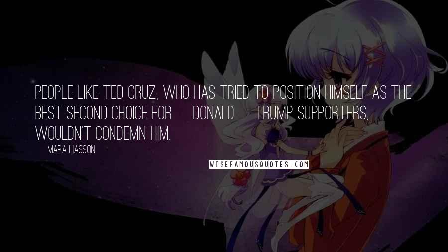 Mara Liasson Quotes: People like Ted Cruz, who has tried to position himself as the best second choice for [Donald] Trump supporters, wouldn't condemn him.