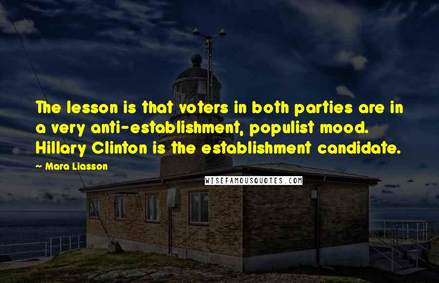 Mara Liasson Quotes: The lesson is that voters in both parties are in a very anti-establishment, populist mood. Hillary Clinton is the establishment candidate.