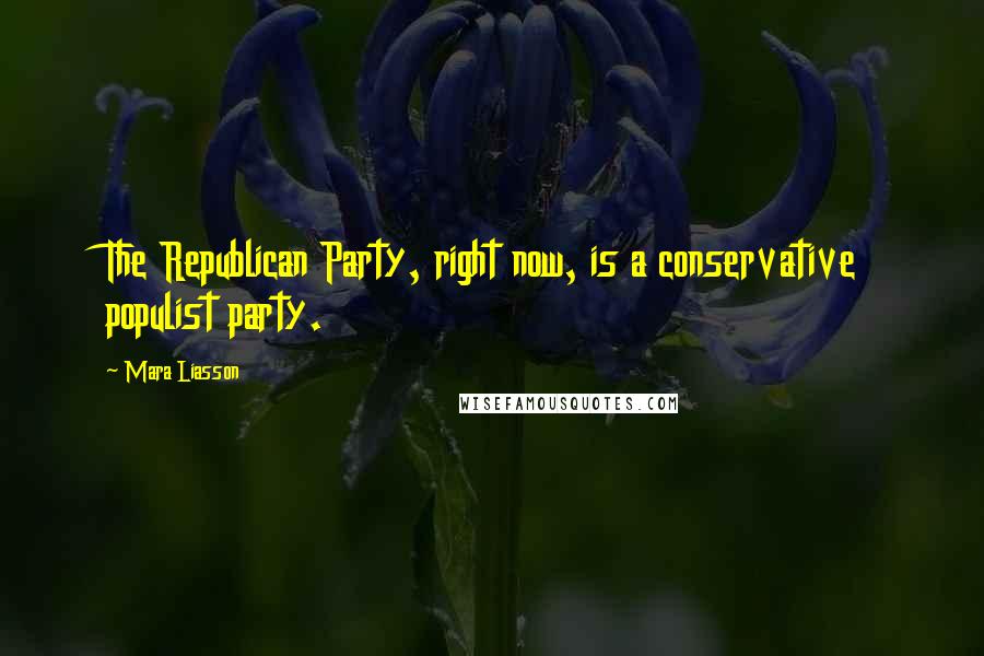 Mara Liasson Quotes: The Republican Party, right now, is a conservative populist party.