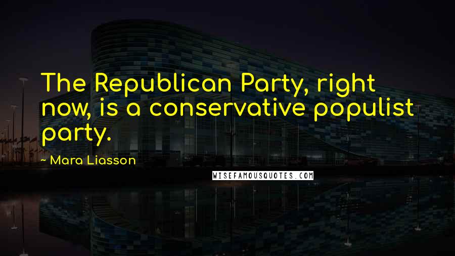 Mara Liasson Quotes: The Republican Party, right now, is a conservative populist party.