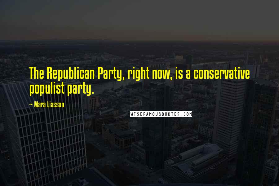 Mara Liasson Quotes: The Republican Party, right now, is a conservative populist party.