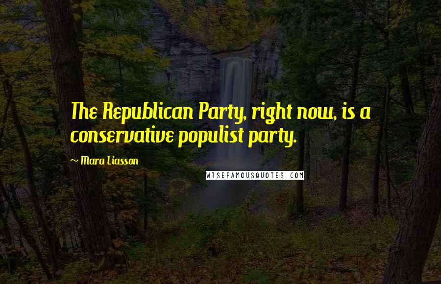 Mara Liasson Quotes: The Republican Party, right now, is a conservative populist party.