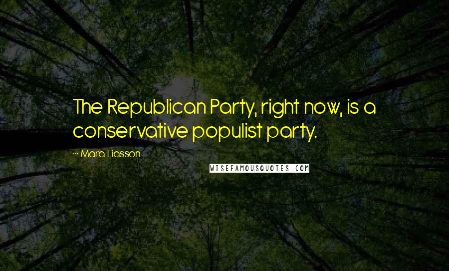 Mara Liasson Quotes: The Republican Party, right now, is a conservative populist party.