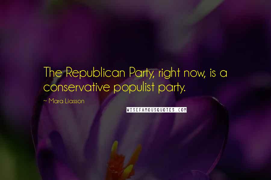 Mara Liasson Quotes: The Republican Party, right now, is a conservative populist party.