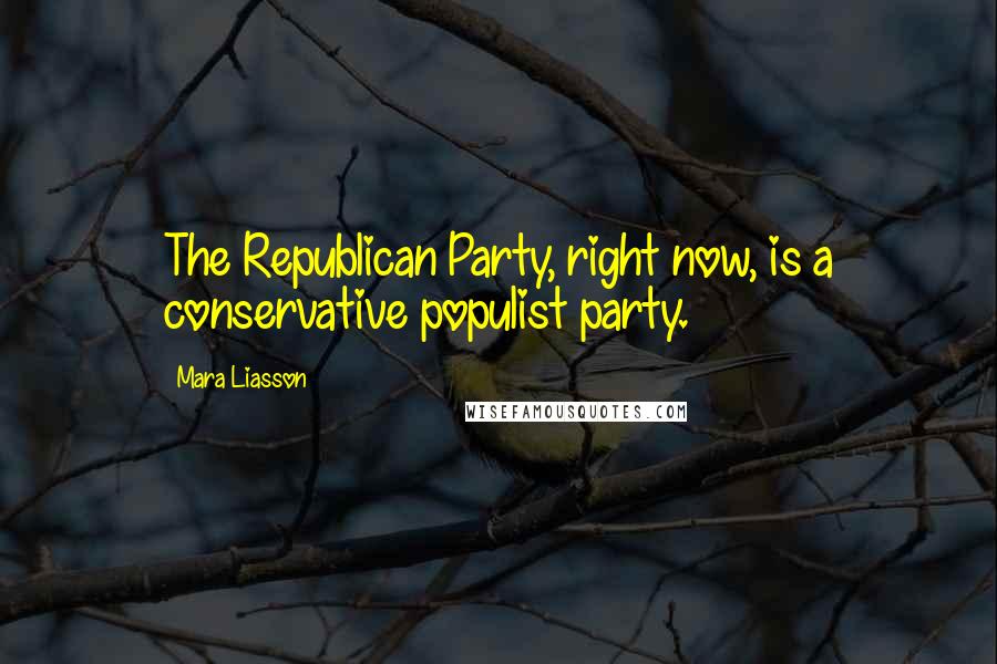 Mara Liasson Quotes: The Republican Party, right now, is a conservative populist party.