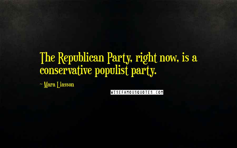 Mara Liasson Quotes: The Republican Party, right now, is a conservative populist party.