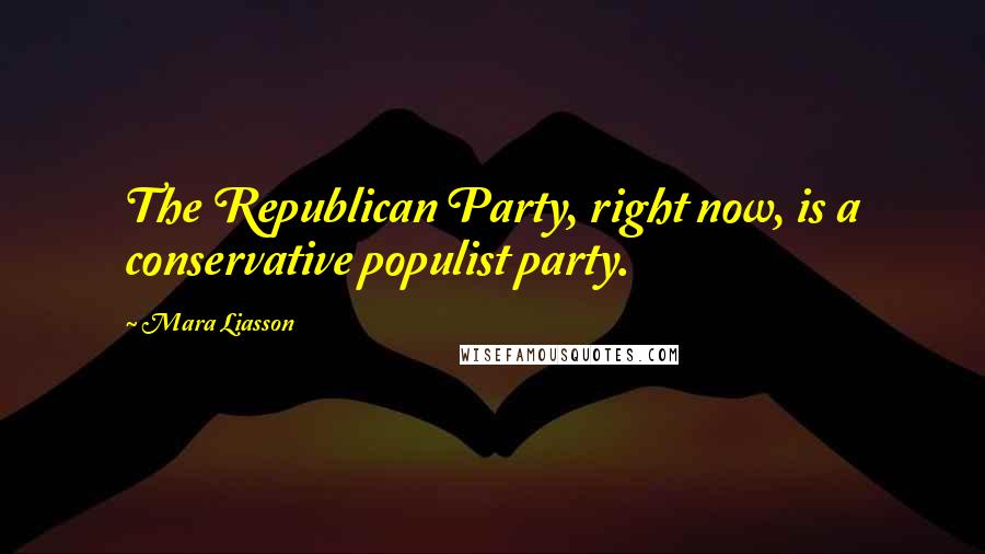 Mara Liasson Quotes: The Republican Party, right now, is a conservative populist party.