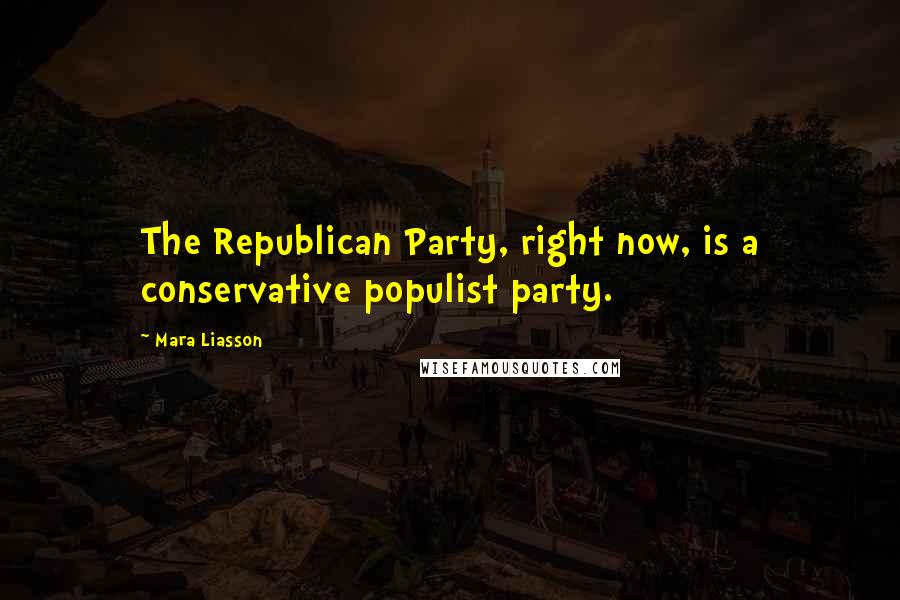 Mara Liasson Quotes: The Republican Party, right now, is a conservative populist party.