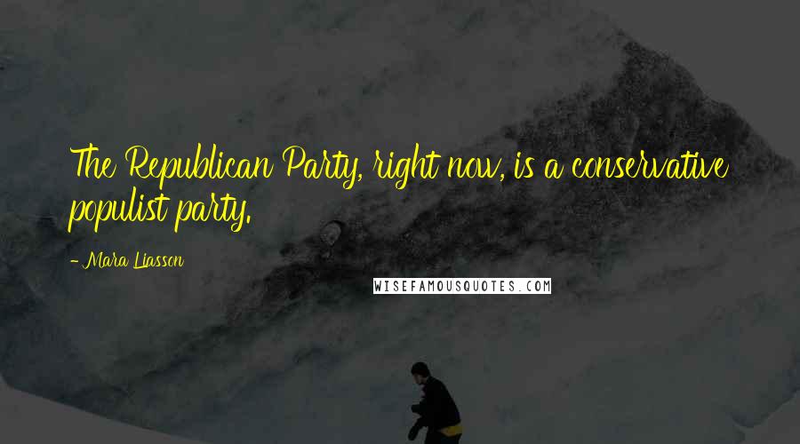 Mara Liasson Quotes: The Republican Party, right now, is a conservative populist party.