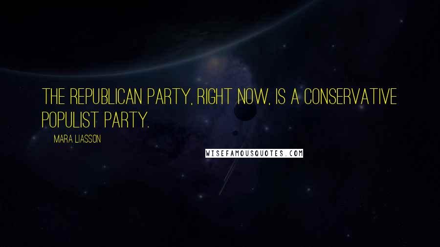 Mara Liasson Quotes: The Republican Party, right now, is a conservative populist party.