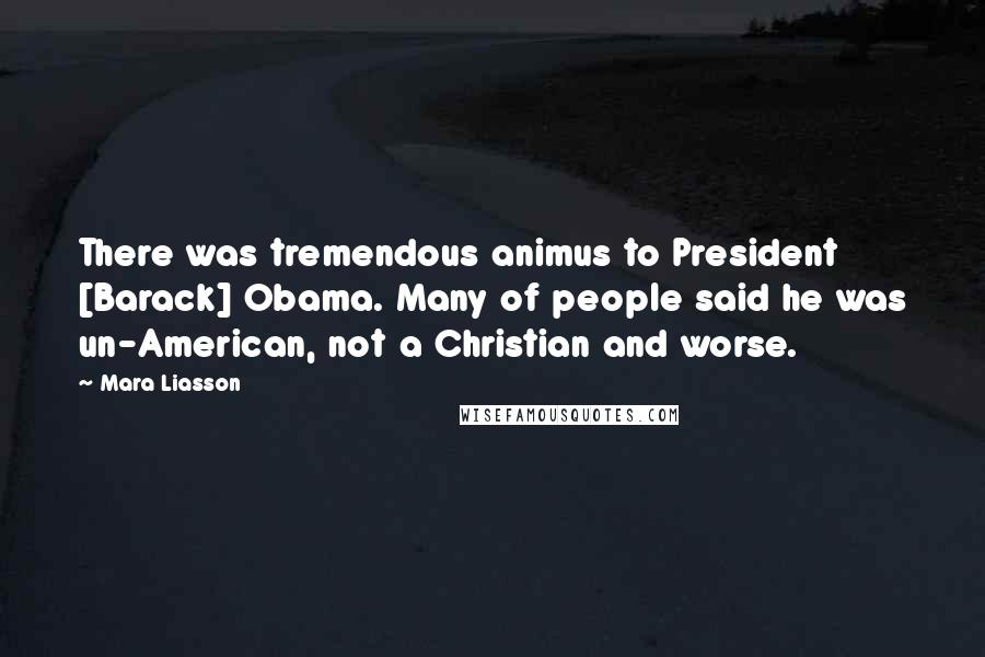 Mara Liasson Quotes: There was tremendous animus to President [Barack] Obama. Many of people said he was un-American, not a Christian and worse.
