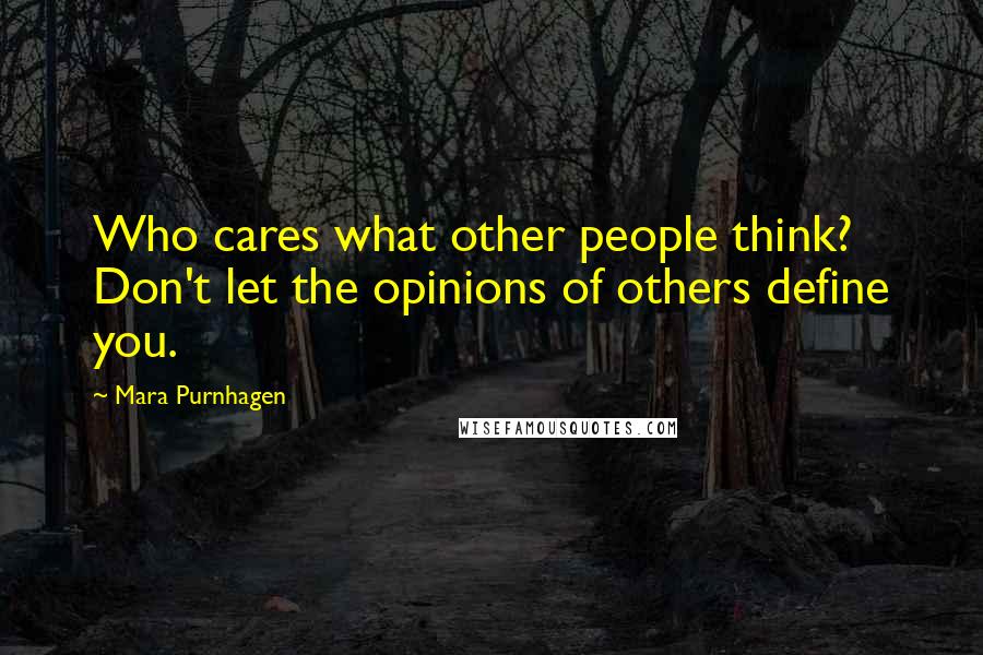 Mara Purnhagen Quotes: Who cares what other people think? Don't let the opinions of others define you.