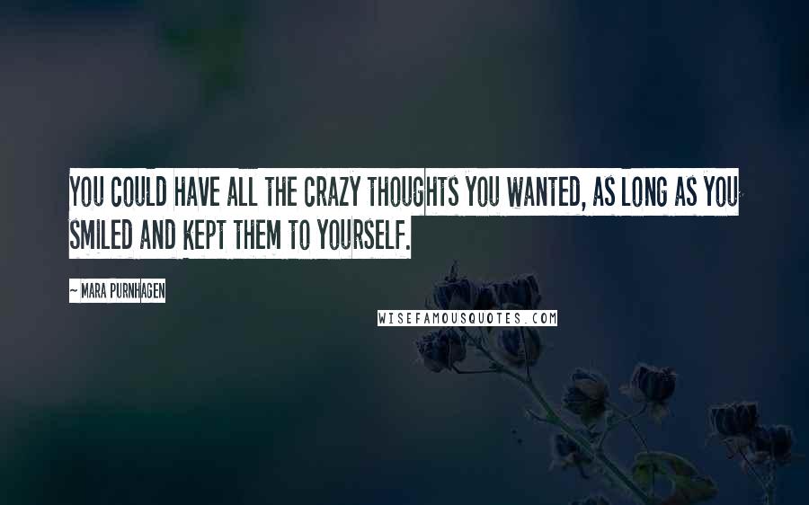 Mara Purnhagen Quotes: You could have all the crazy thoughts you wanted, as long as you smiled and kept them to yourself.