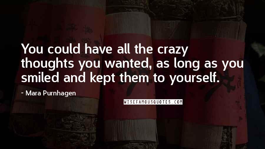 Mara Purnhagen Quotes: You could have all the crazy thoughts you wanted, as long as you smiled and kept them to yourself.