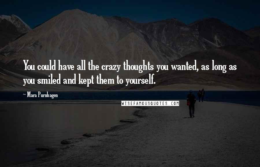 Mara Purnhagen Quotes: You could have all the crazy thoughts you wanted, as long as you smiled and kept them to yourself.