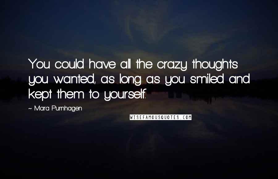 Mara Purnhagen Quotes: You could have all the crazy thoughts you wanted, as long as you smiled and kept them to yourself.