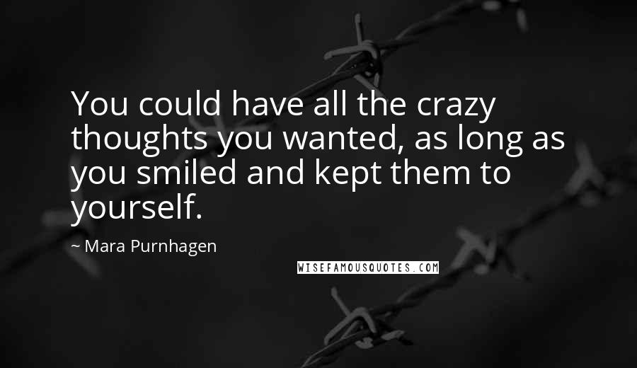 Mara Purnhagen Quotes: You could have all the crazy thoughts you wanted, as long as you smiled and kept them to yourself.