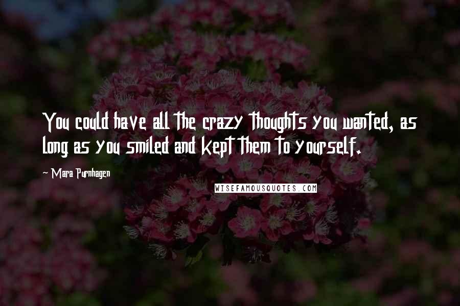 Mara Purnhagen Quotes: You could have all the crazy thoughts you wanted, as long as you smiled and kept them to yourself.