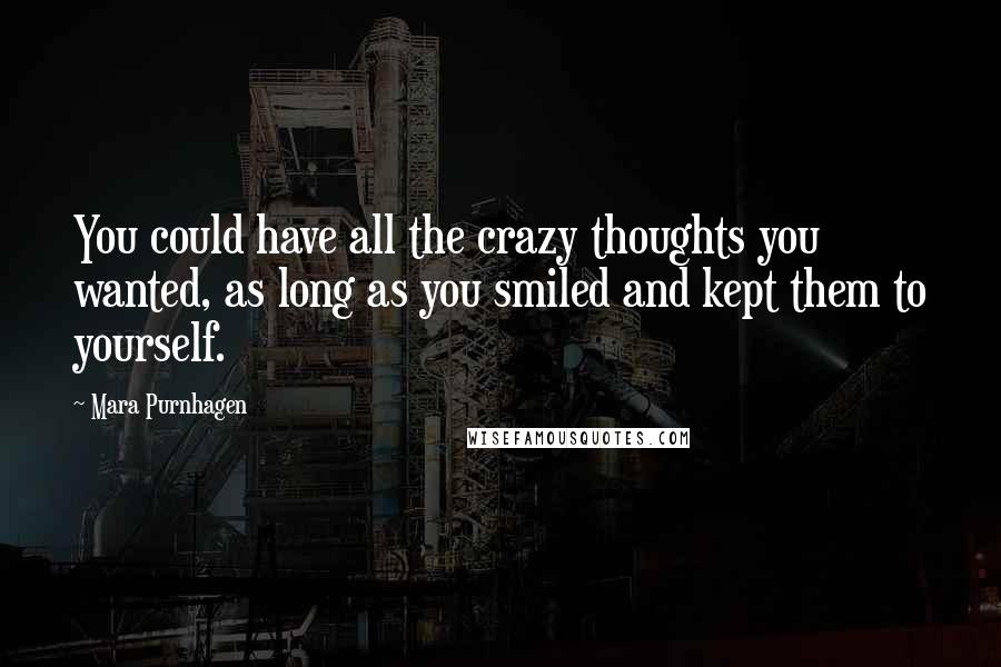 Mara Purnhagen Quotes: You could have all the crazy thoughts you wanted, as long as you smiled and kept them to yourself.