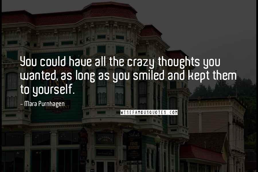 Mara Purnhagen Quotes: You could have all the crazy thoughts you wanted, as long as you smiled and kept them to yourself.