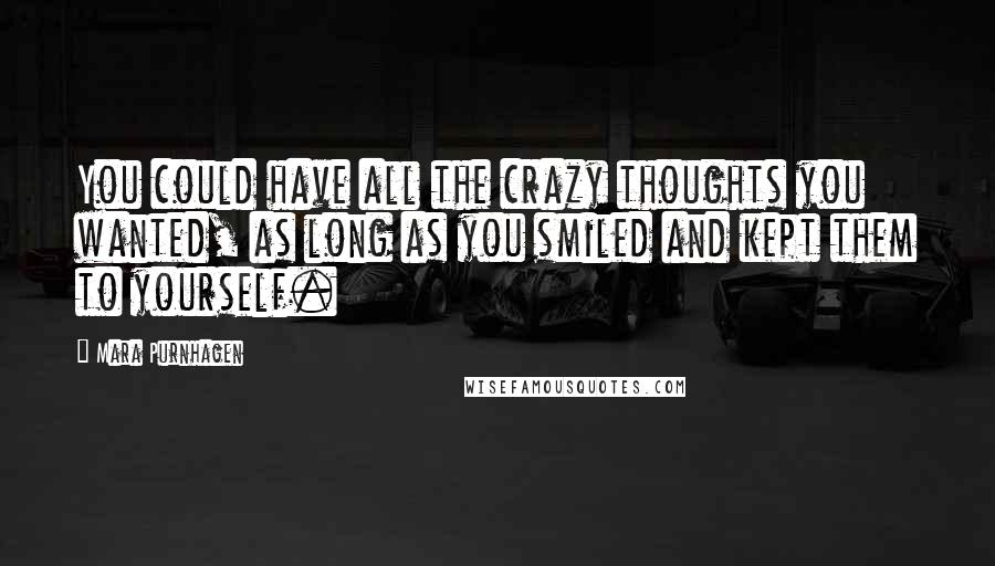 Mara Purnhagen Quotes: You could have all the crazy thoughts you wanted, as long as you smiled and kept them to yourself.