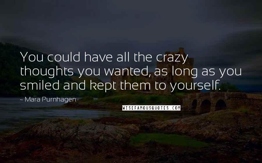 Mara Purnhagen Quotes: You could have all the crazy thoughts you wanted, as long as you smiled and kept them to yourself.