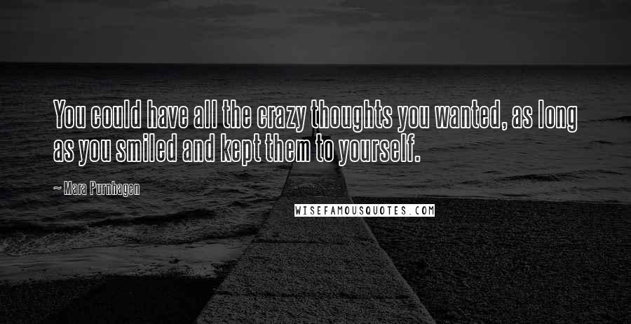 Mara Purnhagen Quotes: You could have all the crazy thoughts you wanted, as long as you smiled and kept them to yourself.