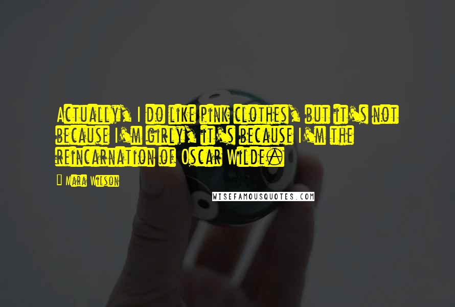 Mara Wilson Quotes: Actually, I do like pink clothes, but it's not because I'm girly, it's because I'm the reincarnation of Oscar Wilde.